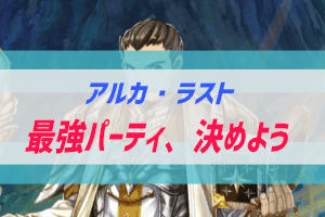 アルカ ラストの最強パーティを決めたい 無課金 ぶちくま創作ベース